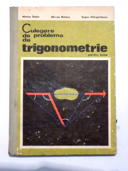 CULEGERE DE PROBLEME DE TRIGONOMETRIE PENTRU LICEE , de MARIUS STOKA , EUGEN MARGARITESCU , 1970