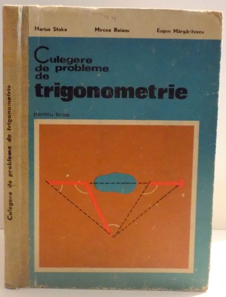 CULEGERE DE PROBLEME DE TRIGONOMETRIE PENTRU LICEE de MARIUS STOKA ... EUGEN MARGARITESCU , 1975
