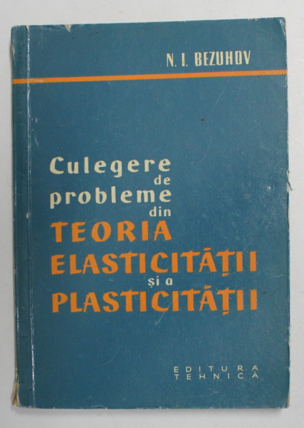 CULEGERE DE PROBLEME DIN TEORIA ELASTICITATII SI PLASTICITATII de N. I. BEZUHOV , 1960 * DEFECT COTOR