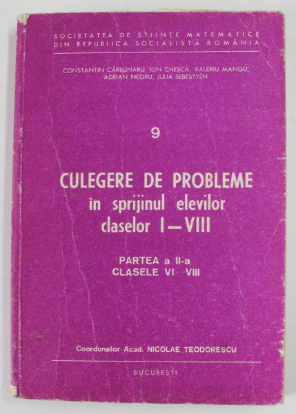 CULEGERE DE PROBLEME IN SPRIJINUL ELEVILOR CLASELOR I - VIII - PARTEA A II -A - CLASELE VI - VIII de CONSTANTIN CARBUNARU ...JULIA SEBESTYEN , 1983 * PREZINTA INSEMNARI