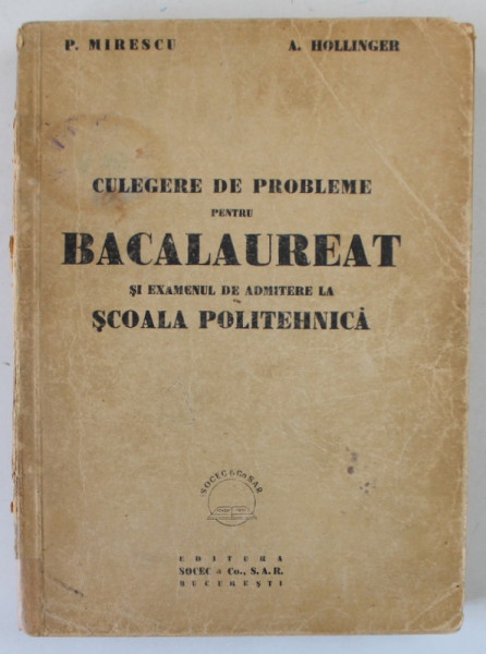 CULEGERE DE PROBLEME PENTRU BACALAUREAT SI EXAMENUL DE ADMITERE LA SCOALA POLITEHNICA , MATEMATICA de P. MIRESCU si A. HOLLINGER , 1947