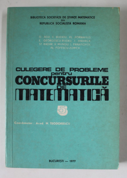 CULEGERE DE PROBLEME PENTRU CONCURSURILE DE MATEMATICA  , coordonator ACAD. N. TEODORESCU , 1977