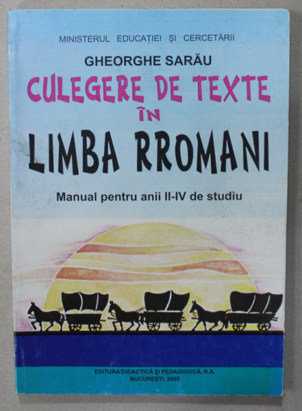 CULEGERE DE TEXTE IN LIMBA RROMANI , MANUAL PENTRU ANII II - IV DE STUDIU de GHEORGHE SARAU , 2005
