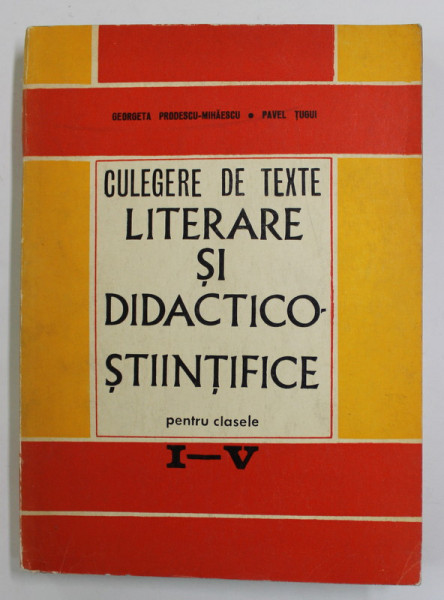 CULEGERE DE TEXTE LITERARE SI DIDACTICO - STIINTIFICE PENTRU CLASELE I- IV de GEORGETA PRODESCU - MIHAESCU si PAVEL TUGUI , 1971