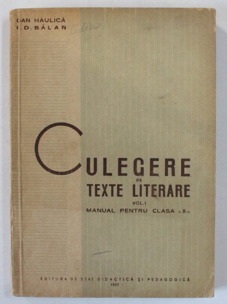 CULEGERE DE TEXTE LITERARE , VOLUMUL I , MANUAL PENTRU CLASA A - X -A de DAN HAULICA si I.D. BALAN , 1957