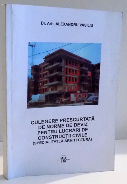 CULEGERE PRESCURTATA DE NORME DE DEVIZ PENTRU LUCRARI DE CONSTRUCTII CIVILE ( SPECIALITATEA ARHITECTURA ) de ALEXANDRU VASILIU , 2007