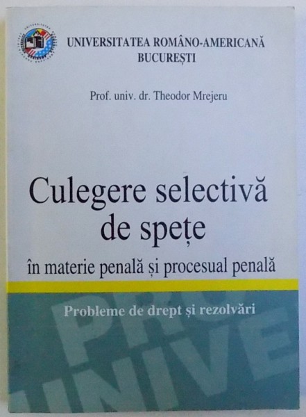 CULEGERE SELECTIVA DE SPETE IN MATERIE PENALA SI PROCESUAL PENALA  -  PROBLEME DE DREPT  SI REZOLVARI  - LUCRARE  PENTRU UZUL STUDENTILOR SI ABSOLVENTILOR FACULATATILOR DE DREPT de THEODOR MREJERU , 2014