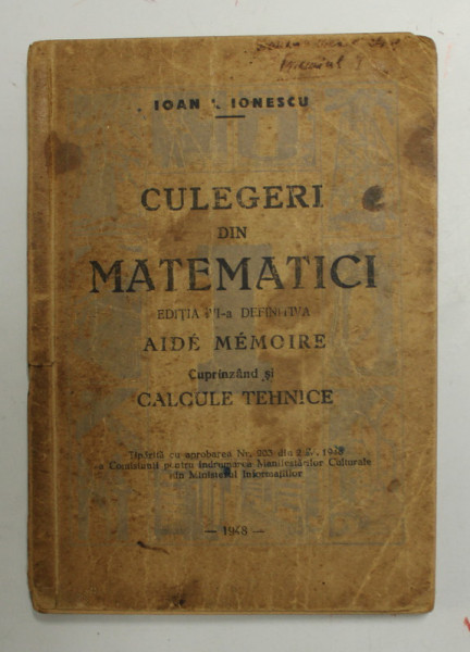 CULEGERI DIN MATEMATICI - AIDE MEMOIRE , cuprinzand si CALCULE TEHNICE  de IOAN I. IONESCU , 1948 , PREZINTA PETE SI URME DE UZURA