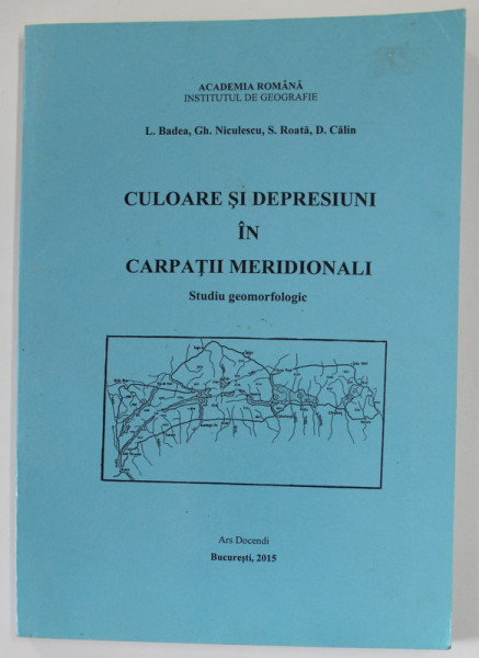CULOARE SI DEPRESIUNI IN CARPATII MERIDIONALI , STUDIU GEOMORFOLOGIC de L. BADEA ...D. CALIN , 2015