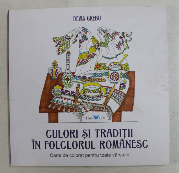 CULORI SI TRADITII IN FOLCLORUL ROMANESC - CARTE DE COLORAT PENTRU TOATE VARSTELE de DEVIS GREBU , 2016