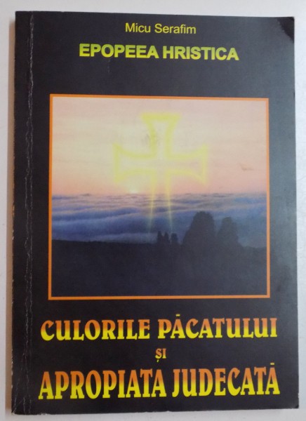 EPOPEEA HRISTICA , EPOPEEA MANTUIRII NEAMULUI ROMANESC , CULORILE PACATULUI SI APROPIATA JUDECATA de MICU SERAFIM , EDITIA I , 2006