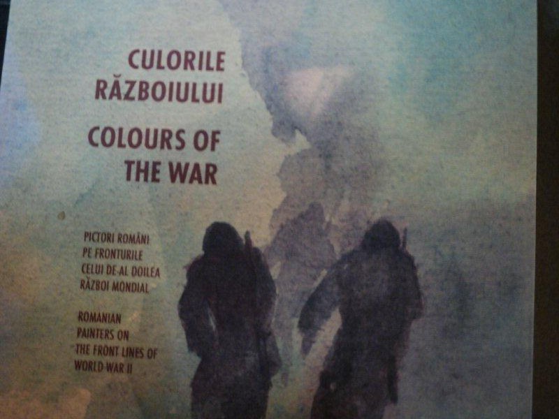 CULORILE RAZBOIULUI / COLOURS OF THE WAR - PICTORI ROMANI PE FRONTURILE CELUI DE-AL DOILEA RAZBOI MONDIAL