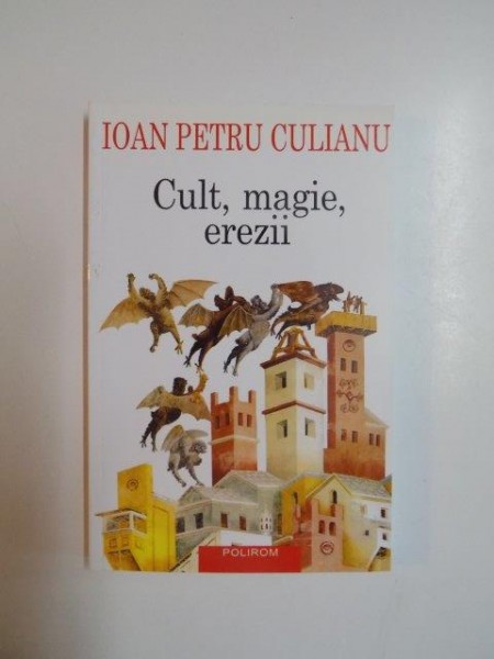 CULT , MAGIE , EREZII , ARTICOLE DIN ENCICLOPEDII ARE RELIGIILOR de IOAN PETRU CULIANU , 2003