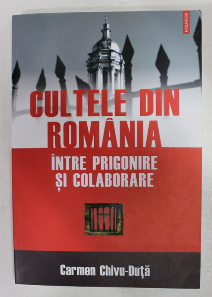 CULTELE DIN ROMANIA INTRE PRIGONIRE SI COLABORARE de CARMEN CHIVU - DUTA , 2007