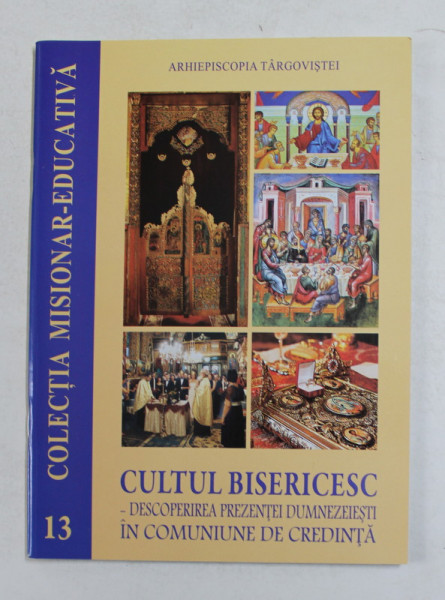 CULTUL BISERICESC - DESCOPERIREA PREZENTEI DUMNEZEIESTI IN COMUNIUNILE DE CREDINTA , COLECTIA MISIONAR - EDCUATIVA NR. 13 , 2017