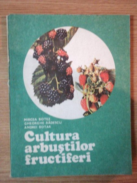 CULTURA ARBUSTILOR FRUCTIFERI de MIRCEA BOTEZ , GHEORGHE BADESCU , ANDREI BOTAR , 1984