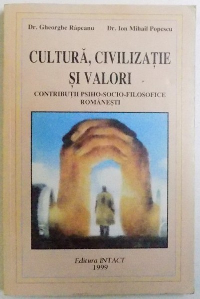 CULTURA , CIVILIZATIE SI VALORI , CONTIBUTII PSIHO - SOCIO - FILOSOFICE ROMANESTI de GHEORGHE RAPEANU si ION MIHAIL POPESCU , 1999 * DEDICATIE