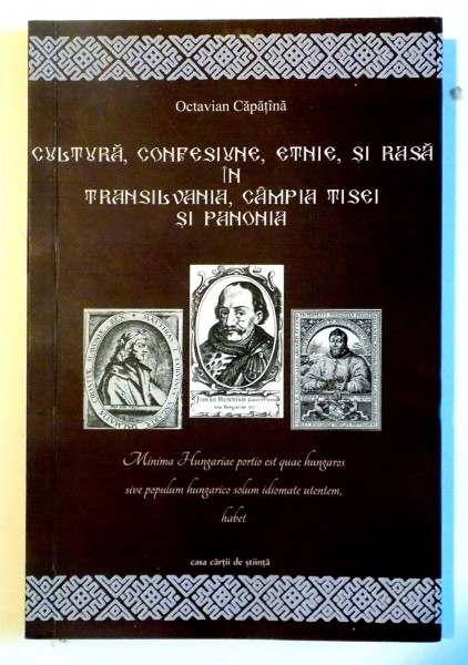 CULTURA , CONFESIUNE , ETNIE SI RASA IN TRANSILVANIA , CAMPIA TISEI SI PANONIA de OCTAVIAN CAPATINA , EDITIA A DOUA , REVAZUTA SI ADAUGITA , 2014