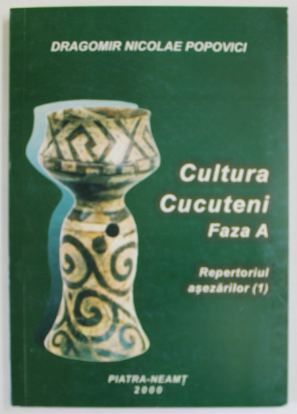 CULTURA CUCUTENI , FAZA A , REPERTORIUL ASEZARILOR ( 1 ) de DRAGOMIR NICOLAE POPOVICI , 2000