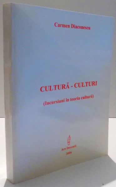 CULTURA - CULTURI , INCURSIUNI IN TEORIA CULTURII de CARMEN DIACONESCU , 2006
