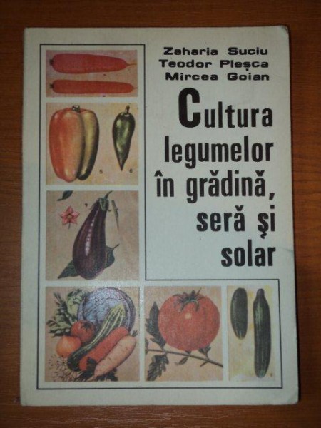 CULTURA LEGUMELOR IN GRADINA, SERA SI SOLAR de ZAHARIA SUCIU ... MIRCEA GOIAN, 1987