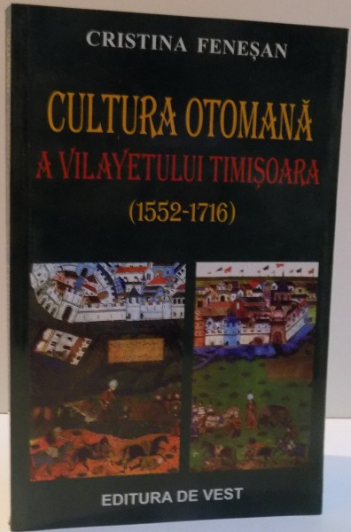 CULTURA OTOMANA A VILAYETULUI TIMISOARA de CRISTINA FENESAN , EDITIA A II A REVAZUTA , 2006