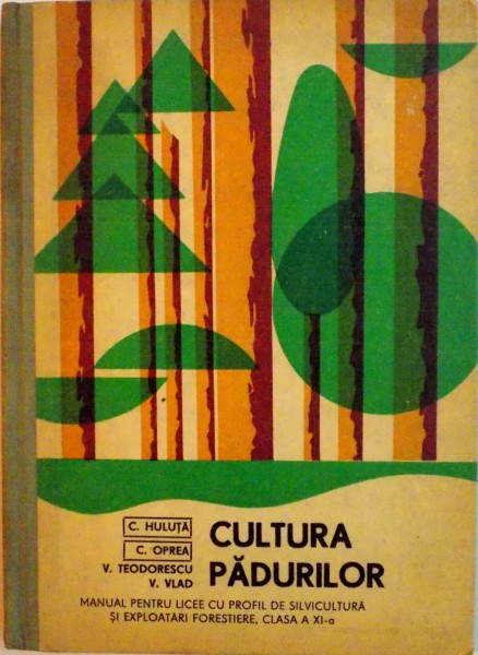 CULTURA PADURILOR, MANUAL PENTRU LICEE CU PROFIL DE SILVICULTURA SI EXPLOATARI FORESTIERE, CLASA A XI -A de C. HULUTA, V. VLAD, 1978