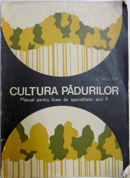 CULTURA PADURILOR  - MANUAL PENTRU LICEE DE SPECIALITATE , ANUL II de C. HULUTA , 1974