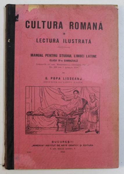 CULTURA ROMANA IN LECTURA ILUSTRATA - MANUAL PENTRU STUDIUL LIMBII LATINE , CLASA IV -A GIMNAZIALA de G . POPA LISSEANU  , 1910