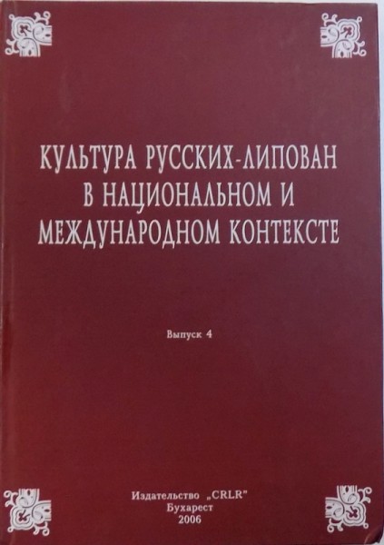 CULTURA RUSILOR LIPOVENI IN CONTEXT NATIONAL SI INTERNATIONAL , VOLUMUL IV EDITIE BILINGVA RUSA  -ROM . , 2006