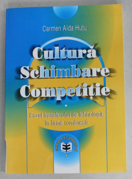 CULTURA , SCHIMBARE , COMPETITIE de CARMEN AIDA HUTU , CAZUL TRANSFERULUI DE TEHNOLOGIE IN FIRME ROMANESTI , 2003
