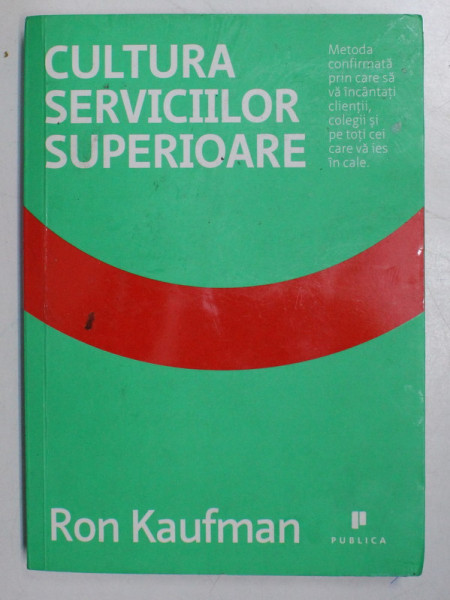 CULTURA SERVICIILOR SUPERIOARE . METODA PRIN CARE SA VA INCANTATI CLIENTII , COLEGII SI PE TOTI CEI CARE VA IES IN CALE de RON KAUFMAN , 2013