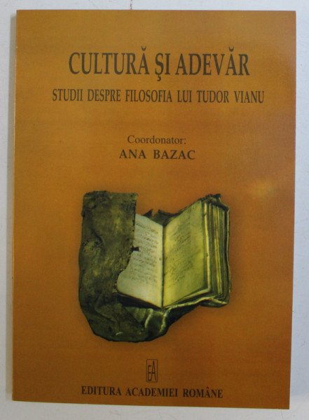 CULTURA SI ADEVAR , STUDII DESPRE FILOSOFIA LUI TUDOR VIANU , editie coordonata de ANA BAZAC , 2007