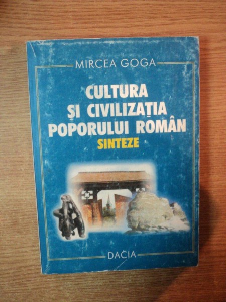 CULTURA SI CIVILIZATIA POPORULUI ROMAN . SINTEZE de MIRCEA GOGA , 1999