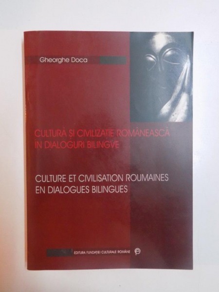 CULTURA SI CIVILIZATIE ROMANEASCA IN DIALOGURI BILINGVE , CULTURE ET CIVILISATION ROUMAINES EN DIALOGUES BILINGUES de GHEORGHE DOCA , 2001