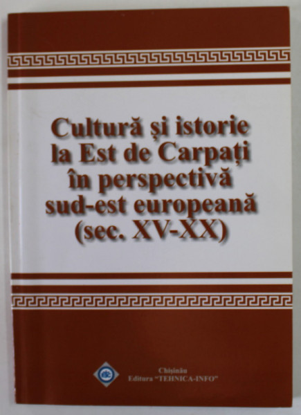 CULTURA SI ISTORIE LA EST DE CARPATI IN PERSPECTIVA SUD - EST EUROPEANA ( SEC. XV - XX ) , CONFERINTE , coordonatori ANDREI ESANU si CONSTANTIN IORDAN , 2016