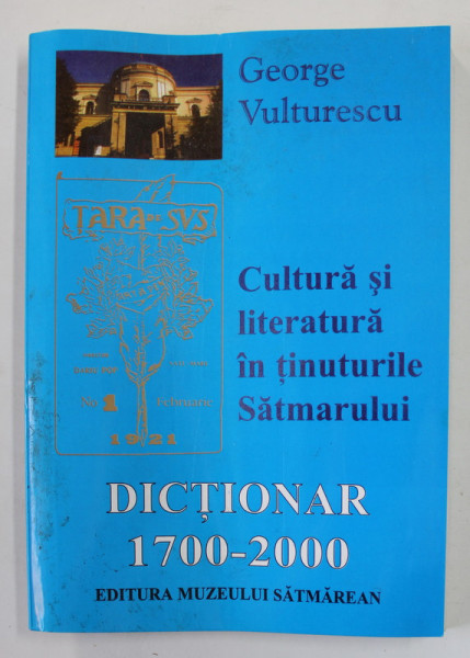 CULTURA SI LITERATURA IN TINUTURILE SATMARULUI - DICTIONAR 1700 - 2000 de GEORGE VULTURESCU , 2000