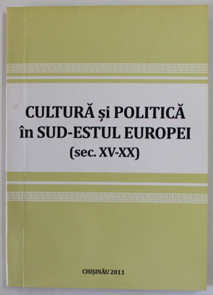 CULTURA SI POLITICA IN SUD - ESTUL EUROPEI ( SEC. XV - XX ) , coordonatori ANDREI ESANU si CONSTANTIN IORDAN , 2011
