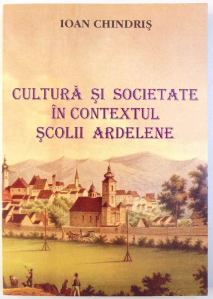 CULTURA SI SOCIETATE IN CONTEXTULSCOLII ARDELENE de IOAN CHINDRIS , 2001
