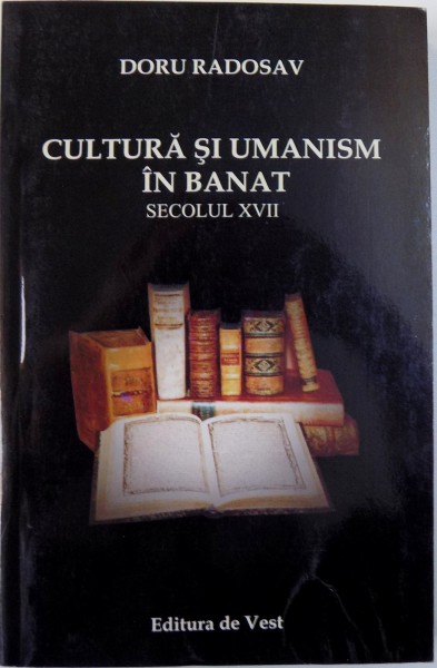 CULTURA SI UMANISM IN BANAT  - SECOLUL XVII de DORU RADOSLAV , 2003