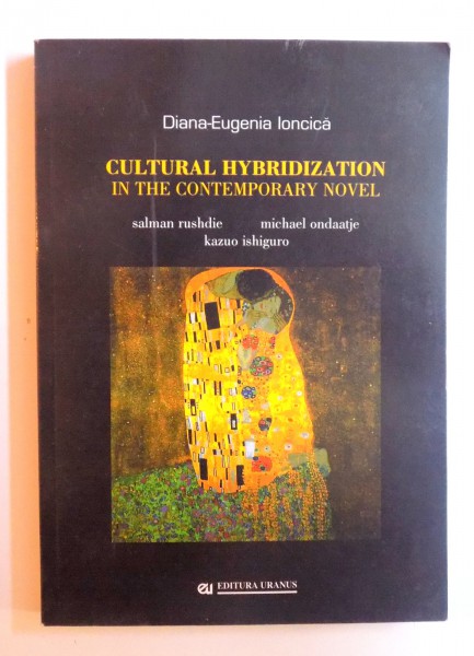 CULTURAL  HYBRIDIZATION IN THE  CONTEMPORARY NOVEL : SALMAN RUSHDIE, MICHAEL ONDAATJE , KAZUO ISHIGURO  by DIANA - EUGENIA IONCICA , 2009, DEDICATIE*