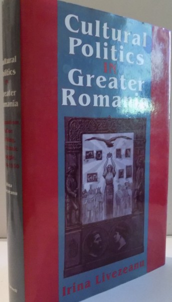 CULTURAL POLITICS IN GREATER ROMANIA by IRINA LIVEZEANU , 1995