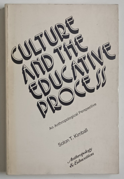 CULTURE AND THE EDUCATIVE PROCESS , AN ANTHROPOLOGICAL PERSPECTIVE by SOLON T. KIMBALL , 1974