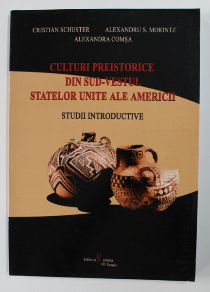 CULTURI PREISTORICE DIN SUD-VESTUL STATELOR UNITE ALE AMERICII: STUDII INTRODUCTIVE de CRISTIAN SCHUSTER SI ALTII , 2005
