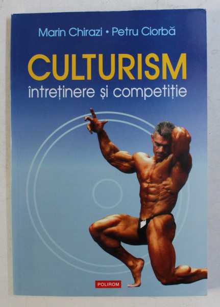 CULTURISM - INTRETINERE SI COMPETITIE de MARIN CHIRAZI , PETRU CIORBA , 2006