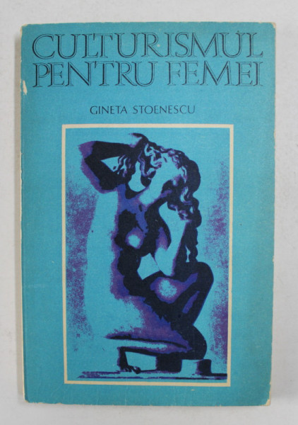 CULTURISMUL PENTRU FEMEI de GINETA STOENESCU , 1982 , DEDICATIE *