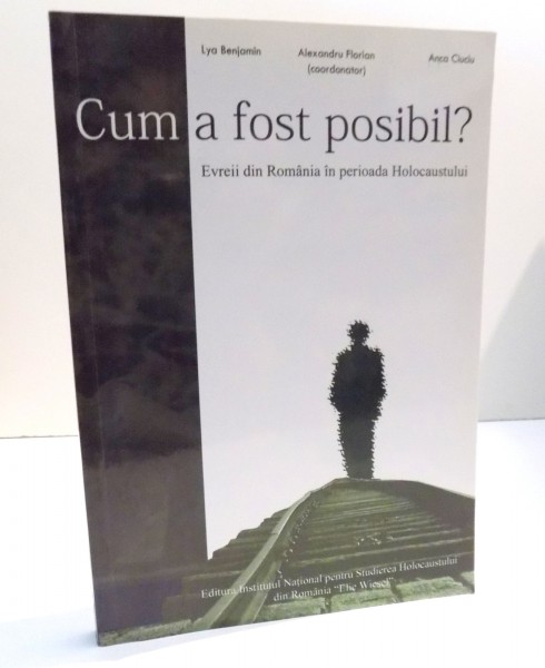 CUM A FOST POSIBIL? EVREII DIN ROMANIA IN PERIOADA HOLOCAUSTULUI de LYA BENJAMIN , 2007