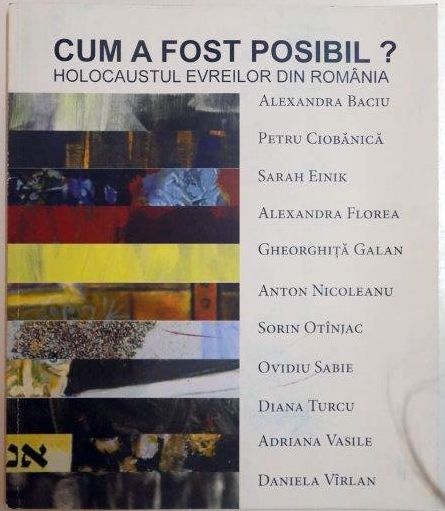 CUM A FOST POSIBIL ? HOLOCAUSTUL EVREILOR de ALEXANDRA BACIU , PETRU CIOBANICA , ALEXANDRA FLOREA ... 2012
