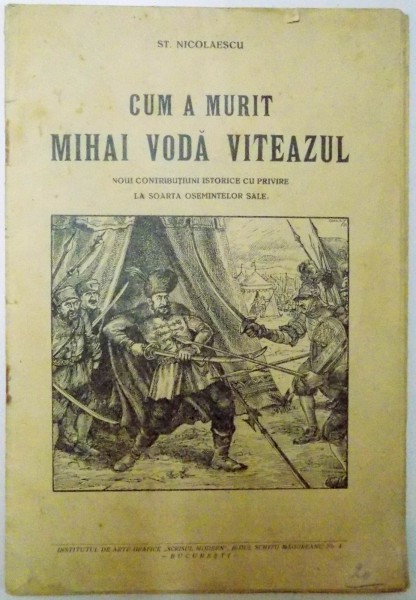 CUM A MURIT MIHAI VODA VITEAZUL - NOUI CONTRIBUTIUNI ISTORICE CU PRIVIRE LA SOARTA OSEMINTELOR SALE - de ST. NICOLAESCU , DEDICATIE