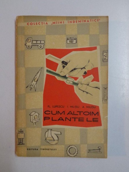 CUM ALTOIM PLANTELE de FL. LUPESCU , I. MILITIU, A. MILITIU , BUCURESTI 1962